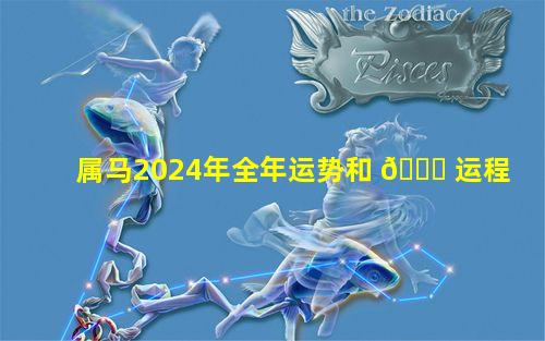属马2024年全年运势和 🐟 运程